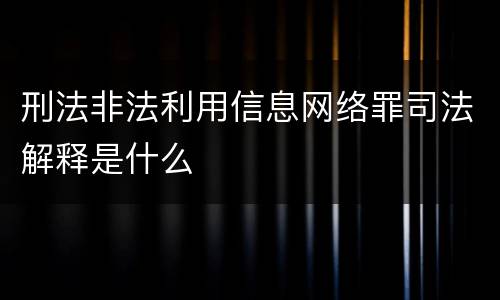刑法非法利用信息网络罪司法解释是什么