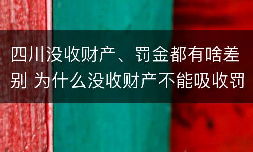 四川没收财产、罚金都有啥差别 为什么没收财产不能吸收罚金