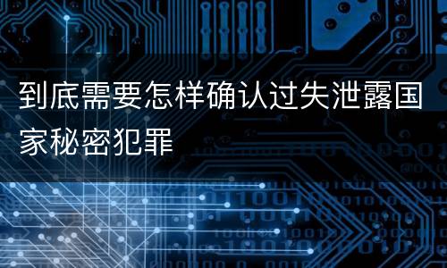到底需要怎样确认过失泄露国家秘密犯罪