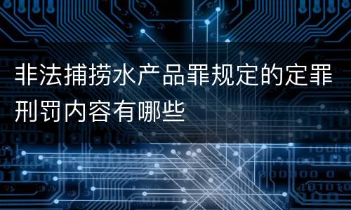 非法捕捞水产品罪规定的定罪刑罚内容有哪些