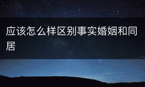 应该怎么样区别事实婚姻和同居