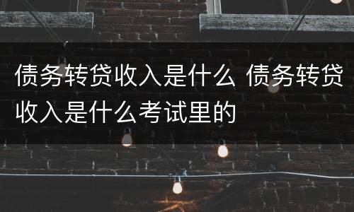 债务转贷收入是什么 债务转贷收入是什么考试里的