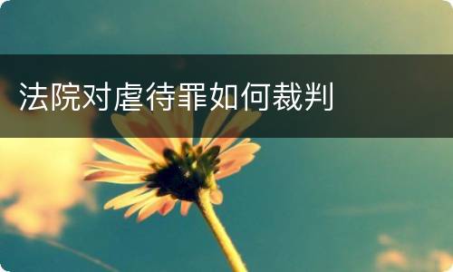 法院对虐待罪如何裁判