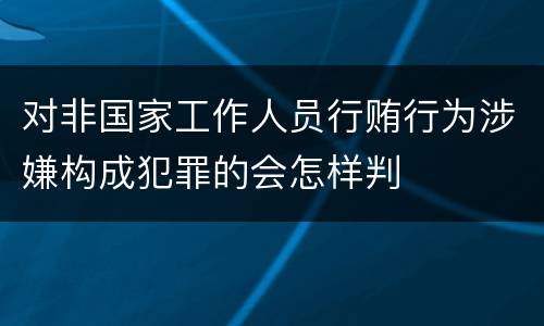 对非国家工作人员行贿行为涉嫌构成犯罪的会怎样判