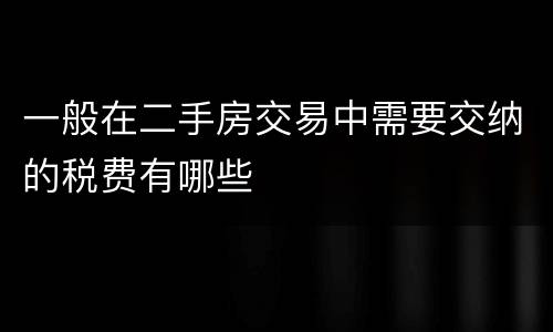 一般在二手房交易中需要交纳的税费有哪些