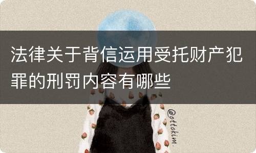 法律关于背信运用受托财产犯罪的刑罚内容有哪些