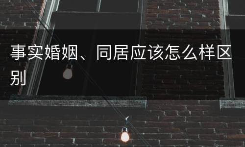 事实婚姻、同居应该怎么样区别