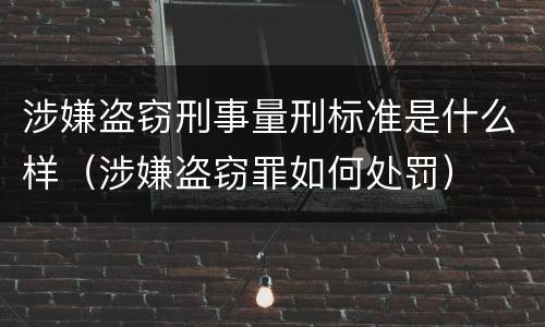涉嫌盗窃刑事量刑标准是什么样（涉嫌盗窃罪如何处罚）