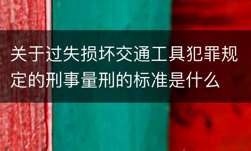 关于过失损坏交通工具犯罪规定的刑事量刑的标准是什么