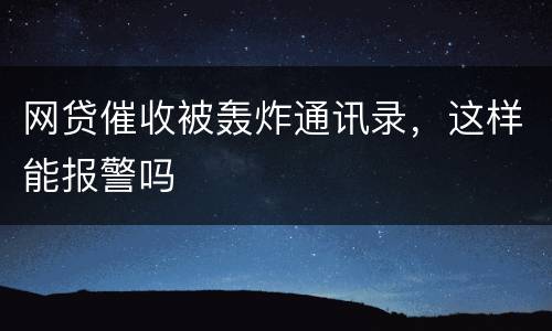 网贷催收被轰炸通讯录，这样能报警吗