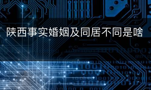 陕西事实婚姻及同居不同是啥