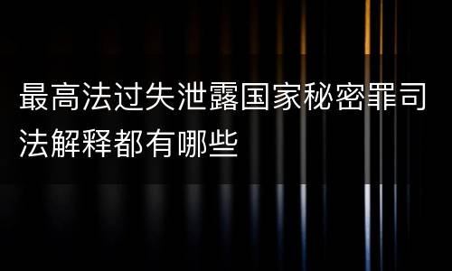 最高法过失泄露国家秘密罪司法解释都有哪些