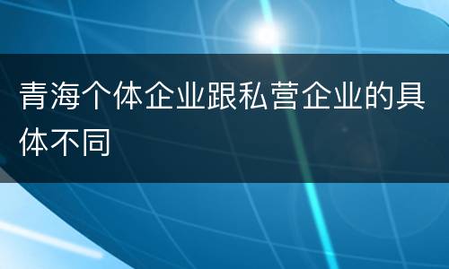 青海个体企业跟私营企业的具体不同