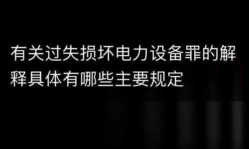 有关过失损坏电力设备罪的解释具体有哪些主要规定