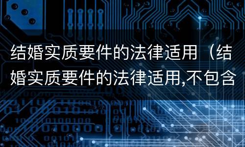 结婚实质要件的法律适用（结婚实质要件的法律适用,不包含( ）