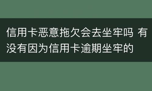 信用卡恶意拖欠会去坐牢吗 有没有因为信用卡逾期坐牢的