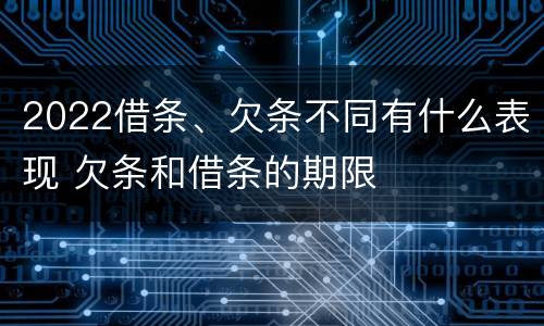 2022借条、欠条不同有什么表现 欠条和借条的期限