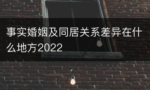 事实婚姻及同居关系差异在什么地方2022