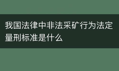 我国法律中非法采矿行为法定量刑标准是什么