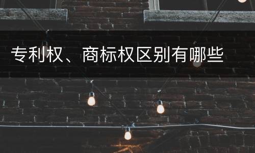 专利权、商标权区别有哪些