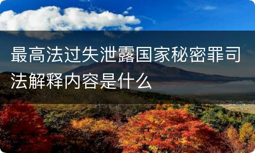 最高法过失泄露国家秘密罪司法解释内容是什么