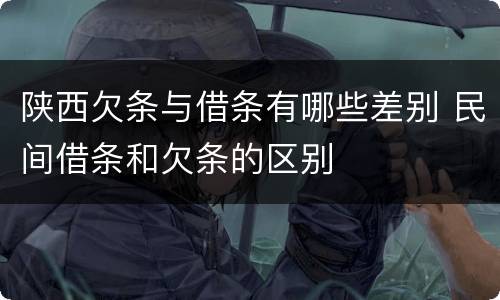 陕西欠条与借条有哪些差别 民间借条和欠条的区别