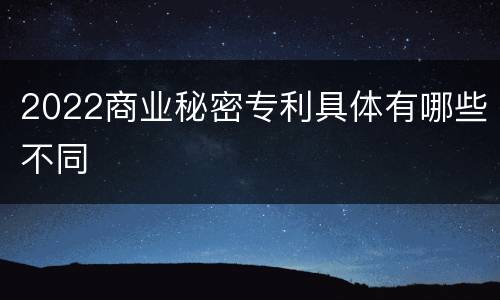 2022商业秘密专利具体有哪些不同