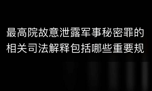 最高院故意泄露军事秘密罪的相关司法解释包括哪些重要规定