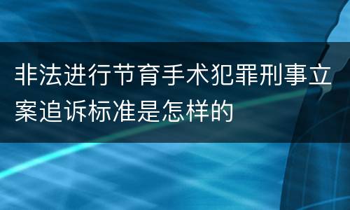 非法进行节育手术犯罪刑事立案追诉标准是怎样的