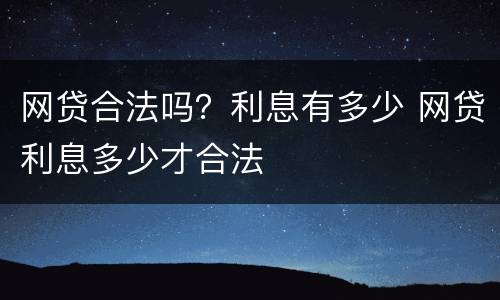 网贷合法吗？利息有多少 网贷利息多少才合法