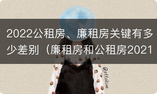2022公租房、廉租房关键有多少差别（廉租房和公租房2021年最新通知）