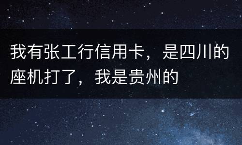 我有张工行信用卡，是四川的座机打了，我是贵州的