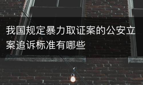 我国规定暴力取证案的公安立案追诉标准有哪些