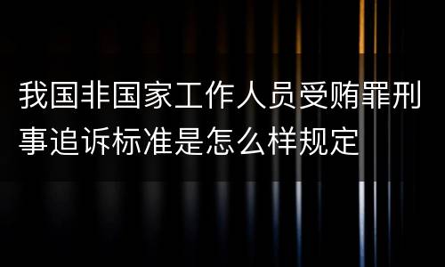 我国非国家工作人员受贿罪刑事追诉标准是怎么样规定