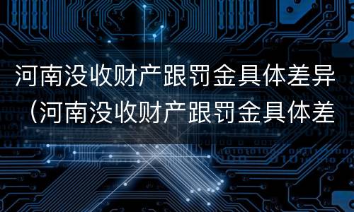 河南没收财产跟罚金具体差异（河南没收财产跟罚金具体差异多少）