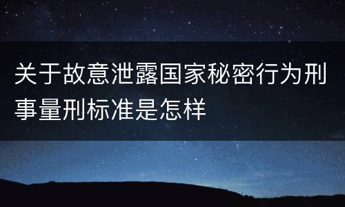 关于故意泄露国家秘密行为刑事量刑标准是怎样