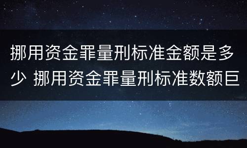挪用资金罪量刑标准金额是多少 挪用资金罪量刑标准数额巨大