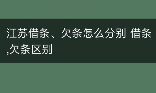 江苏借条、欠条怎么分别 借条,欠条区别