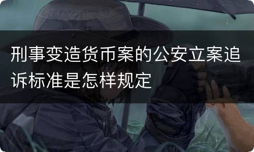 刑事变造货币案的公安立案追诉标准是怎样规定