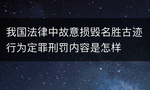 我国法律中故意损毁名胜古迹行为定罪刑罚内容是怎样