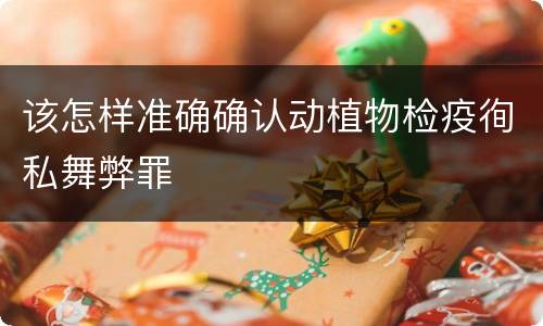 该怎样准确确认动植物检疫徇私舞弊罪