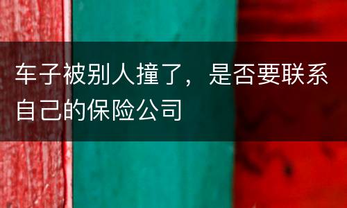 车子被别人撞了，是否要联系自己的保险公司
