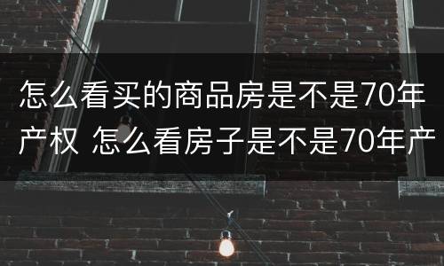 怎么看买的商品房是不是70年产权 怎么看房子是不是70年产权