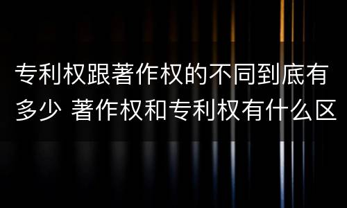 专利权跟著作权的不同到底有多少 著作权和专利权有什么区别