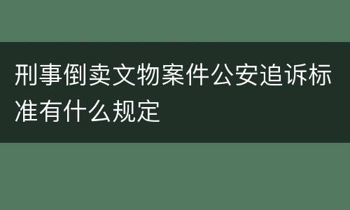 刑事倒卖文物案件公安追诉标准有什么规定