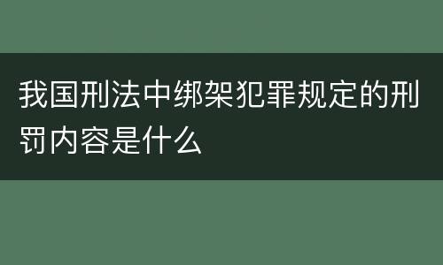 我国刑法中绑架犯罪规定的刑罚内容是什么