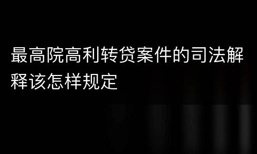 最高院高利转贷案件的司法解释该怎样规定
