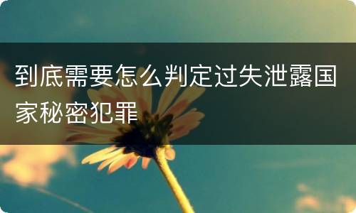 到底需要怎么判定过失泄露国家秘密犯罪