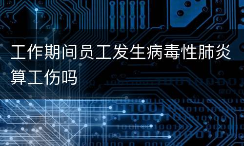工作期间员工发生病毒性肺炎算工伤吗