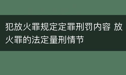 犯放火罪规定定罪刑罚内容 放火罪的法定量刑情节